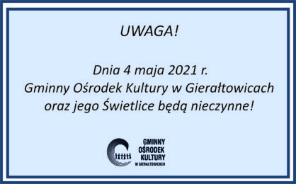 Informacja o zamkniciu Gminnego Orodka Kultury w Gieratowicach oraz jego wietlic w dniu 4 maja
