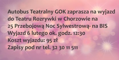 Autobus teatralny GOK zaprasza na wyjazd do Teatru Rozrywki w Chorzowie na 25 przebojow noc sylwestrow na bis wyjazd 6 lutego koszt 95 z zapisy pod nr tel 32 30 11 511