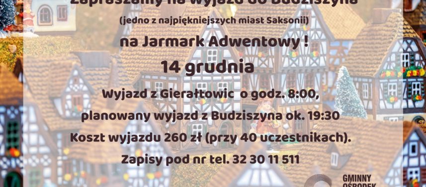 14 grudnia o godz 800 wyjazd z Gieratowic na jarmark adwentowy do Budziszyna Koszt 260 z zapisy pod nr tel 32 30 11 511