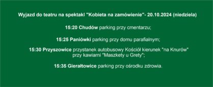 Wyjazd do teatru na spektakl Kobieta na zamwienie 20102024 niedziela 1520 Chudw parking przy cmentarzu 1525 Paniwki parking przy domu parafialnym 1530 Przyszowice przystanek autobusowy Koci kierunek na Knurw przy kawiarni Maszkety u Grety 1535 Gieratowice parking przy orodku zdrowia Do zobaczenia